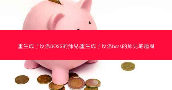 重生成了反派BOSS的师兄;重生成了反派boss的师兄笔趣阁