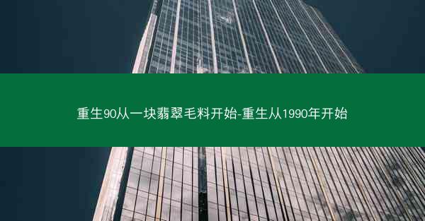 重生90从一块翡翠毛料开始-重生从1990年开始