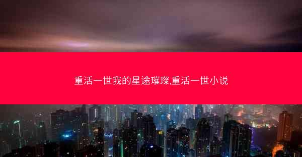 重活一世我的星途璀璨,重活一世小说