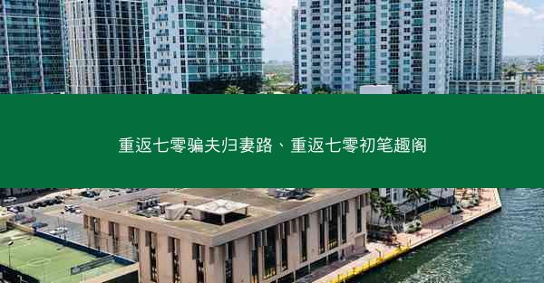 重返七零骗夫归妻路、重返七零初笔趣阁