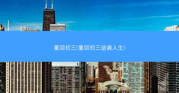 重回初三(重回初三逆袭人生)
