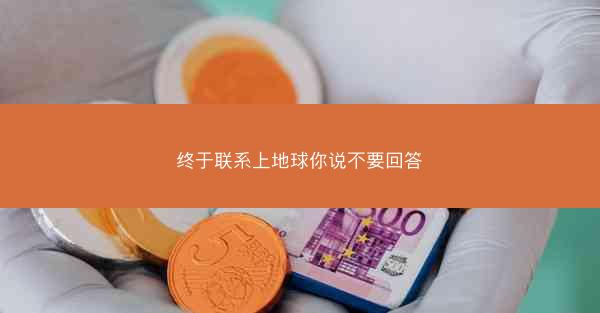 终于联系上地球你说不要回答