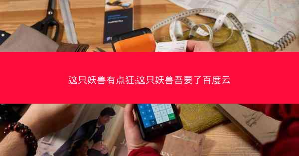 这只妖兽有点狂;这只妖兽吾要了百度云
