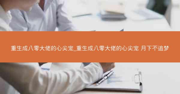 重生成八零大佬的心尖宠_重生成八零大佬的心尖宠 月下不追梦