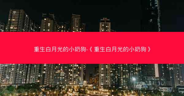 重生白月光的小奶狗-《重生白月光的小奶狗》