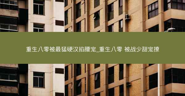 重生八零被最猛硬汉掐腰宠_重生八零 被战少甜宠撩
