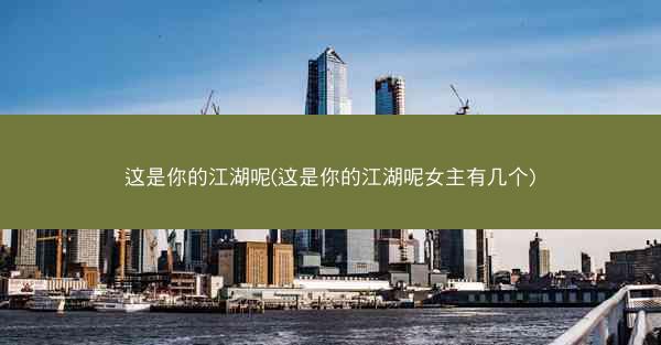这是你的江湖呢(这是你的江湖呢女主有几个)