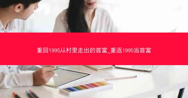 重回1995从村里走出的首富_重返1995当首富