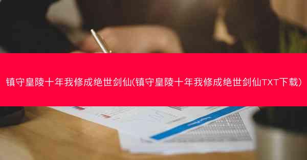镇守皇陵十年我修成绝世剑仙(镇守皇陵十年我修成绝世剑仙TXT下载)