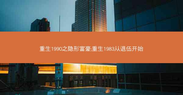 重生1990之隐形富豪;重生1983从退伍开始