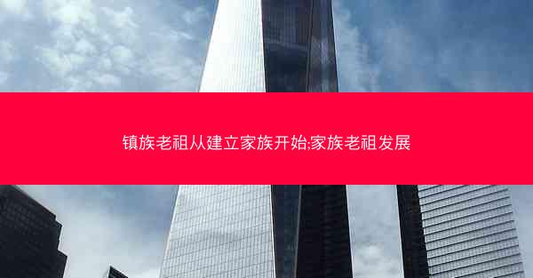 镇族老祖从建立家族开始;家族老祖发展 镇族老祖从建立家族开始;家族老祖发展