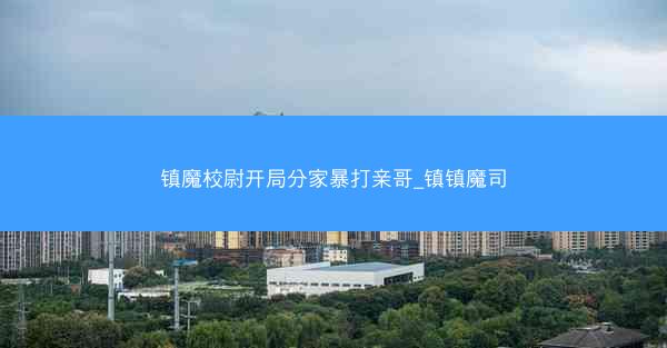 镇魔校尉开局分家暴打亲哥_镇镇魔司