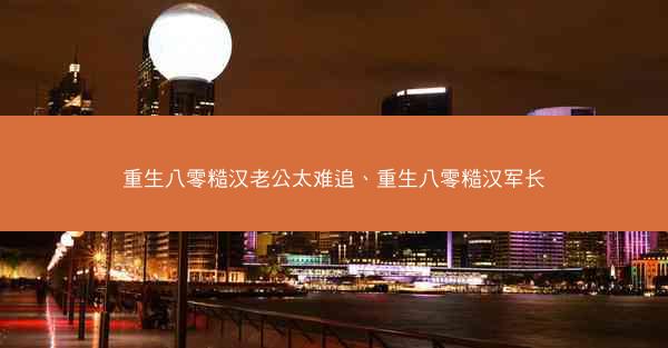 重生八零糙汉老公太难追、重生八零糙汉军长