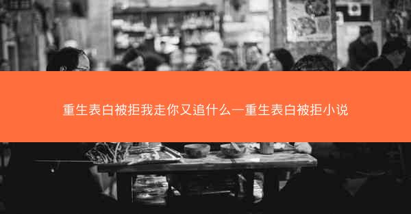 重生表白被拒我走你又追什么—重生表白被拒小说