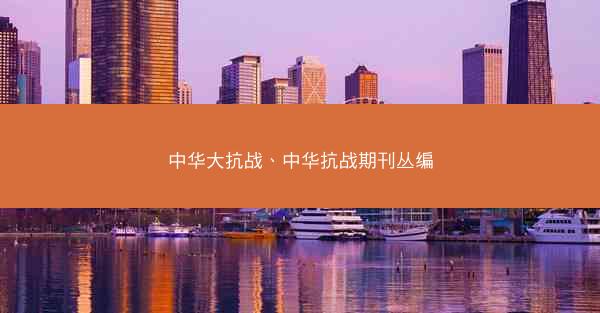 中华大抗战、中华抗战期刊丛编