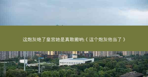 这炮灰绝了皇宫她是真敢搬呐;《这个炮灰他当了》