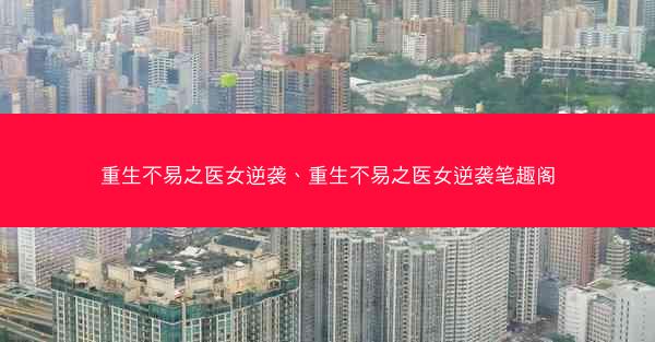 重生不易之医女逆袭、重生不易之医女逆袭笔趣阁