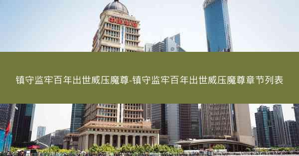 镇守监牢百年出世威压魔尊-镇守监牢百年出世威压魔尊章节列表