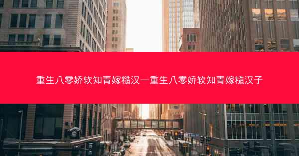 重生八零娇软知青嫁糙汉—重生八零娇软知青嫁糙汉子