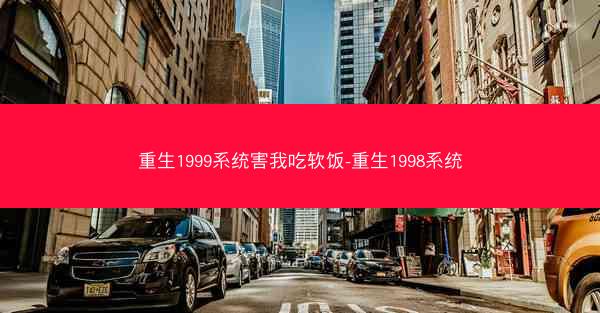 重生1999系统害我吃软饭-重生1998系统