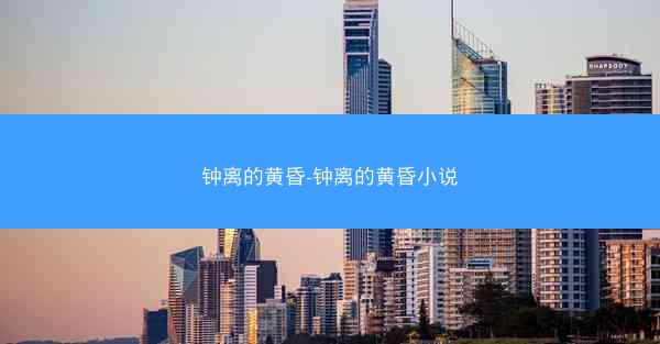 钟离的黄昏-钟离的黄昏小说