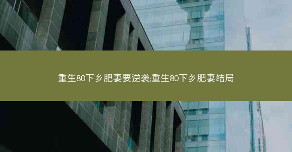重生80下乡肥妻要逆袭;重生80下乡肥妻结局