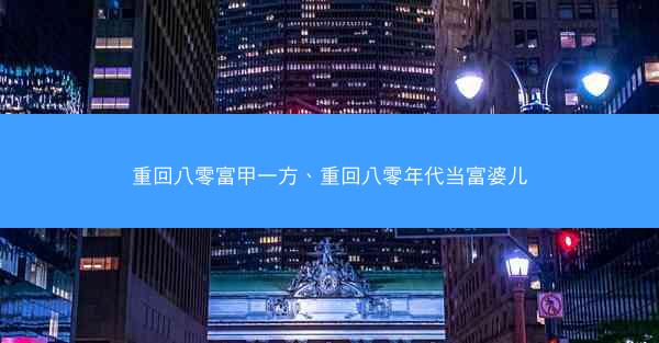 重回八零富甲一方、重回八零年代当富婆儿