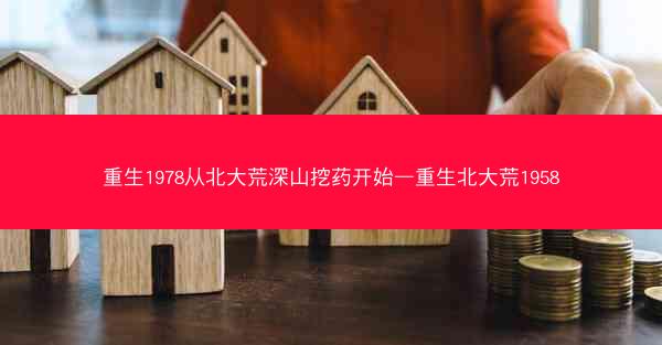 重生1978从北大荒深山挖药开始—重生北大荒1958
