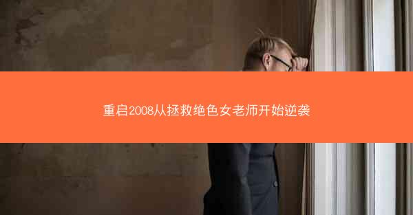 重启2008从拯救绝色女老师开始逆袭