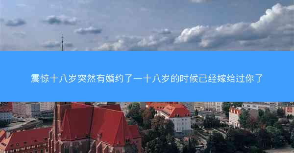 震惊十八岁突然有婚约了—十八岁的时候已经嫁给过你了