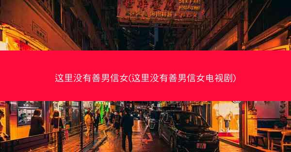 这里没有善男信女(这里没有善男信女电视剧)