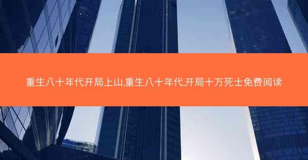 重生八十年代开局上山,重生八十年代,开局十万死士免费阅读