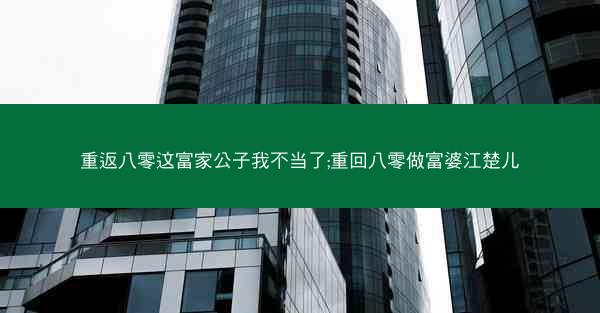 重返八零这富家公子我不当了;重回八零做富婆江楚儿