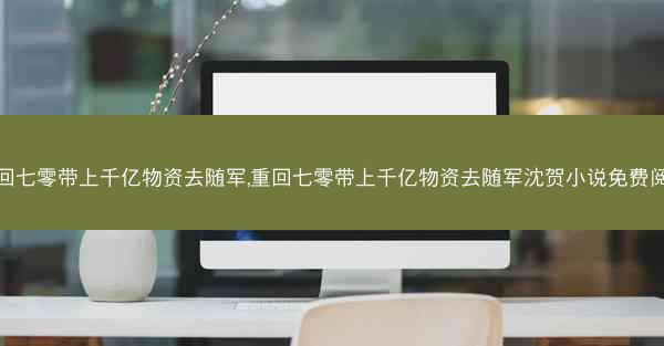 重回七零带上千亿物资去随军,重回七零带上千亿物资去随军沈贺小说免费阅读