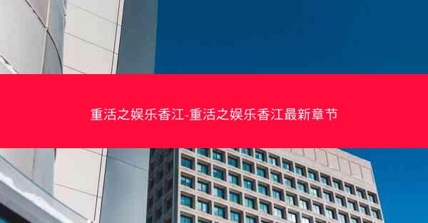 重活之娱乐香江-重活之娱乐香江最新章节