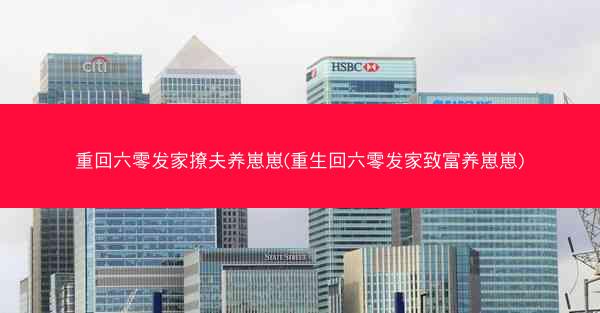 重回六零发家撩夫养崽崽(重生回六零发家致富养崽崽)