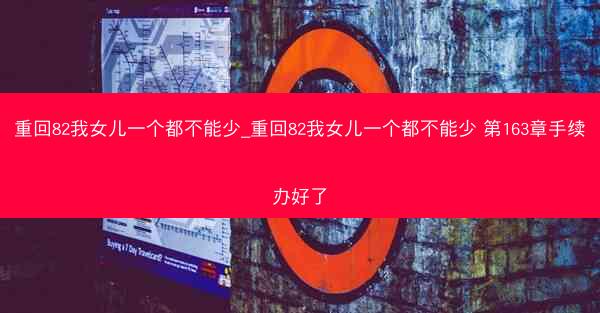 重回82我女儿一个都不能少_重回82我女儿一个都不能少 第163章手续办好了