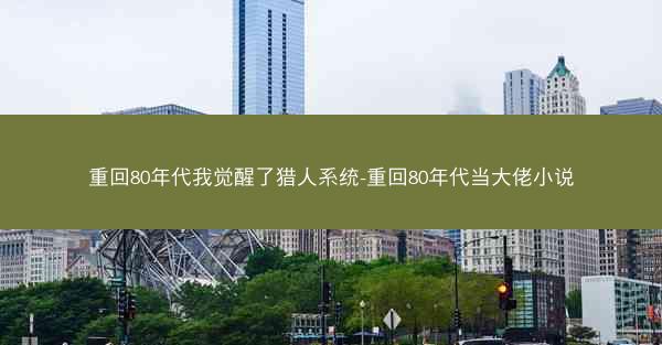 重回80年代我觉醒了猎人系统-重回80年代当大佬小说