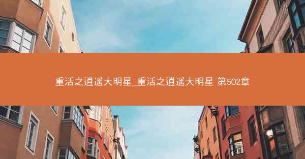 重活之逍遥大明星_重活之逍遥大明星 第502章