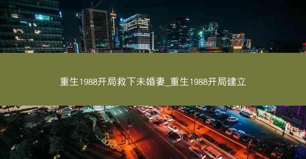 重生1988开局救下未婚妻_重生1988开局建立