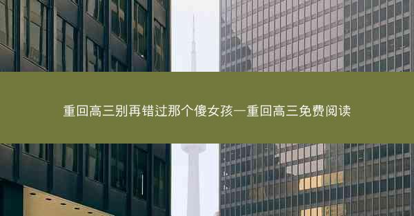 重回高三别再错过那个傻女孩—重回高三免费阅读