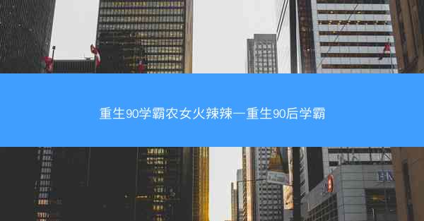 重生90学霸农女火辣辣—重生90后学霸