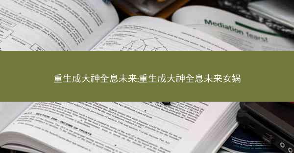 重生成大神全息未来;重生成大神全息未来女娲