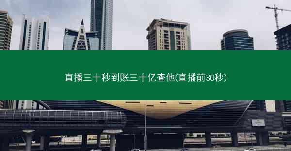 直播三十秒到账三十亿查他(直播前30秒) 直播三十秒到账三十亿查他(直播前30秒)