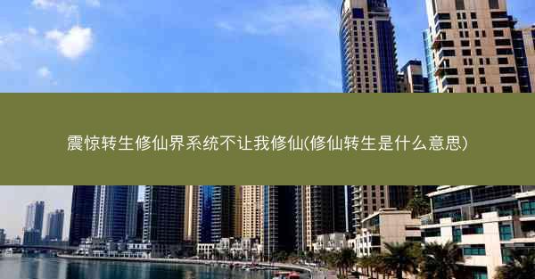 震惊转生修仙界系统不让我修仙(修仙转生是什么意思)