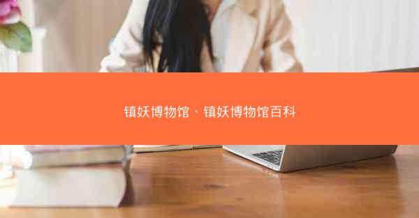 镇妖博物馆、镇妖博物馆百科