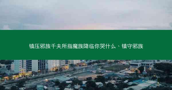 镇压邪族千夫所指魔族降临你哭什么、镇守邪族