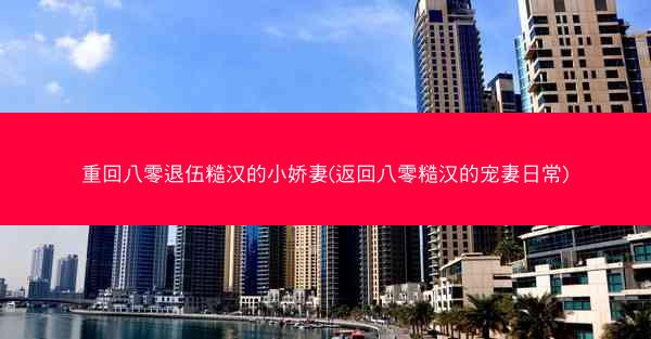 重回八零退伍糙汉的小娇妻(返回八零糙汉的宠妻日常)