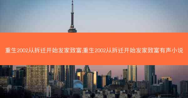 重生2002从拆迁开始发家致富;重生2002从拆迁开始发家致富有声小说