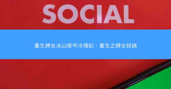 重生婢女冰山侯爷冷情妃、重生之婢女妖娆